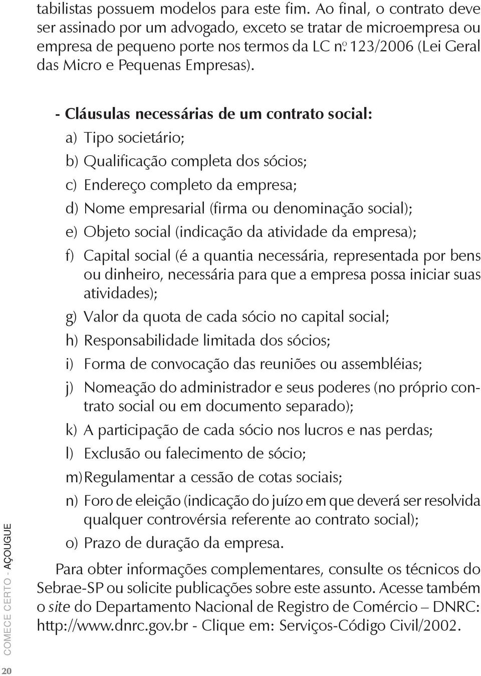 - Cláusulas necessárias de um contrato social: a) Tipo societário; b) Qualificação completa dos sócios; c) Endereço completo da empresa; d) Nome empresarial (firma ou denominação social); e) Objeto