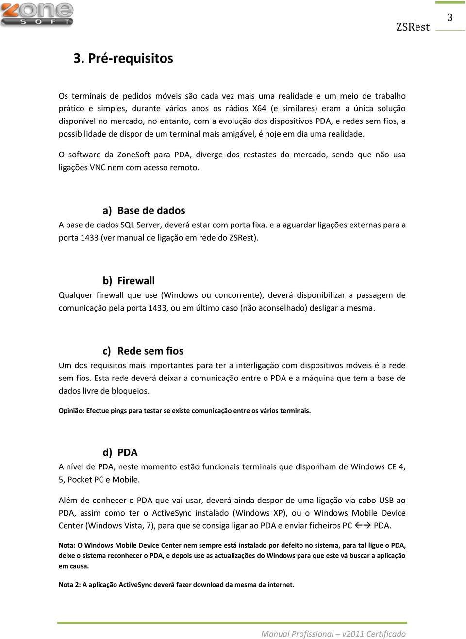 O software da ZoneSoft para PDA, diverge dos restastes do mercado, sendo que não usa ligações VNC nem com acesso remoto.