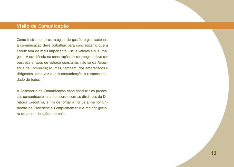 A excelência na construção dessa imagem deve ser buscada através de esforço constante, não só da Assessoria de Comunicação, mas, também, dos empregados e