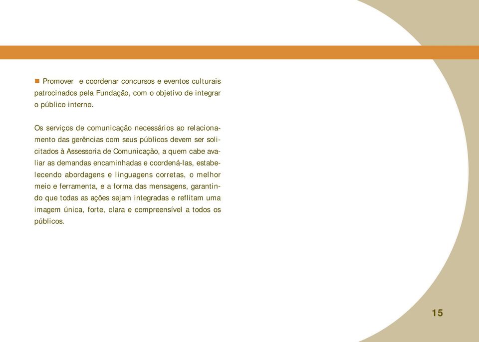 a quem cabe avaliar as demandas encaminhadas e coordená-las, estabelecendo abordagens e linguagens corretas, o melhor meio e ferramenta, e