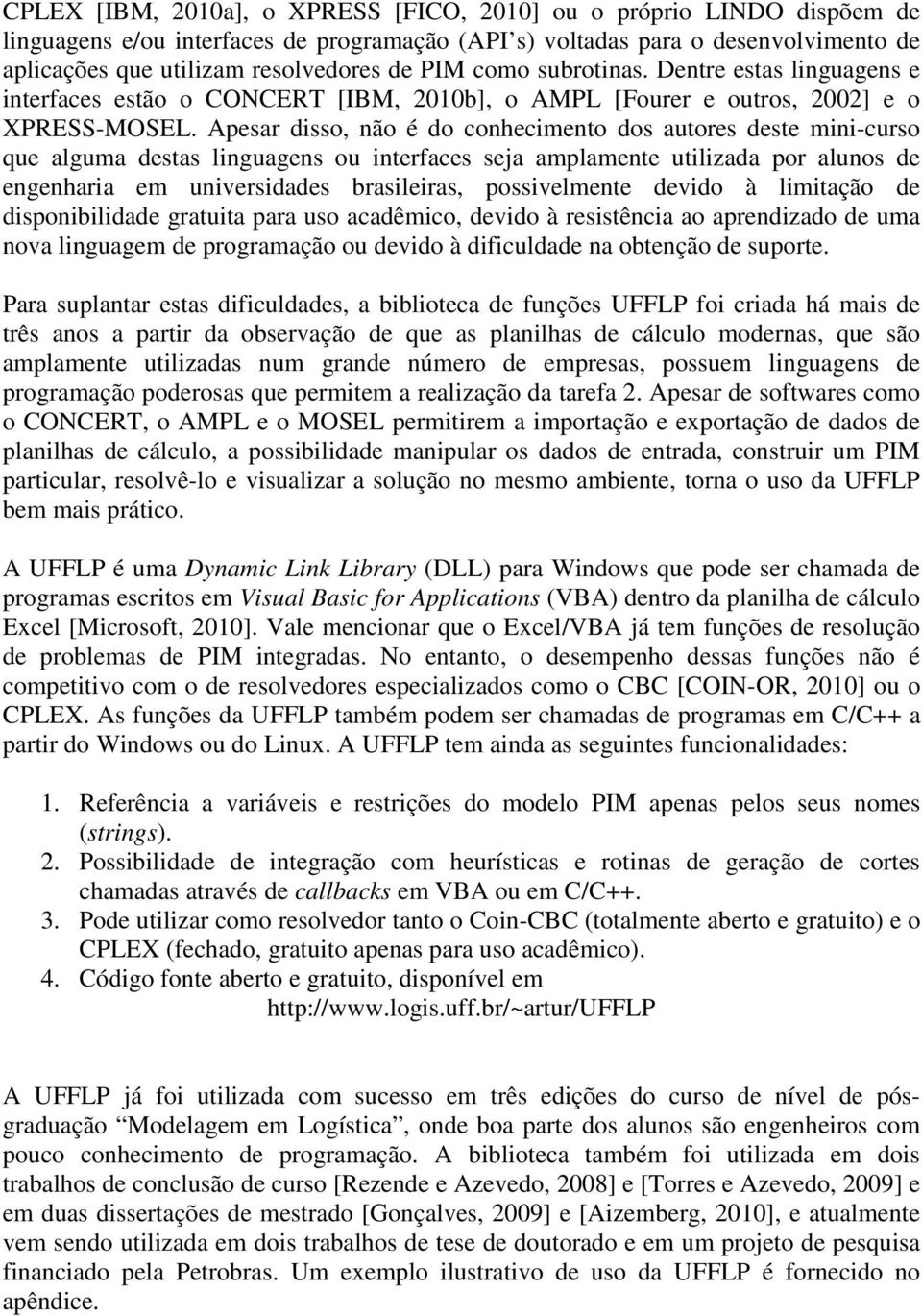 Apesar disso, não é do conhecimento dos autores deste mini-curso que alguma destas linguagens ou interfaces seja amplamente utilizada por alunos de engenharia em universidades brasileiras,