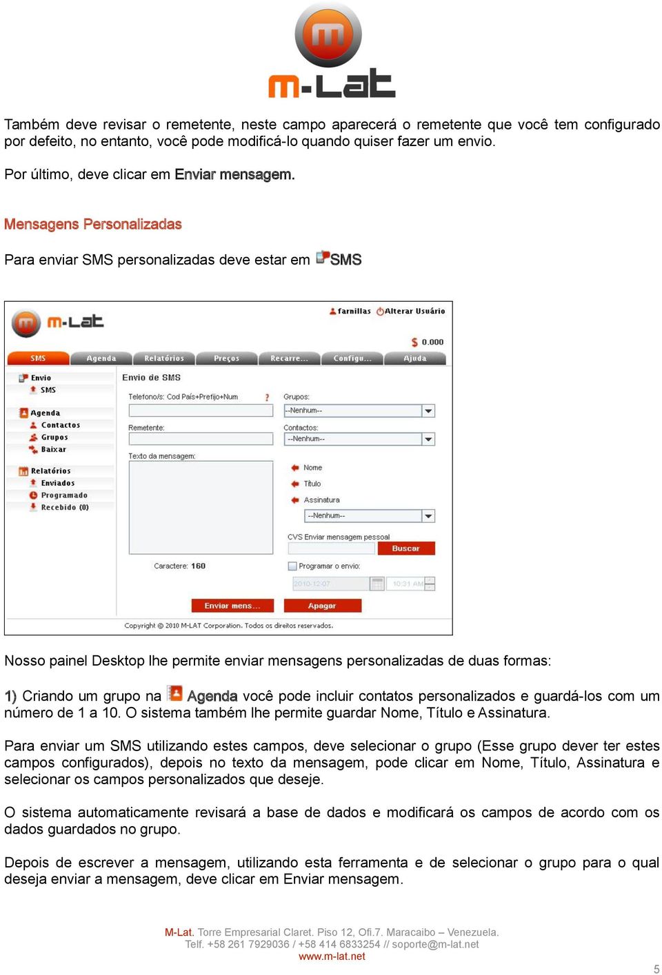 Mensagens Personalizadas Para enviar SMS personalizadas deve estar em SMS Nosso painel Desktop lhe permite enviar mensagens personalizadas de duas formas: 1) Criando um grupo na Agenda você pode