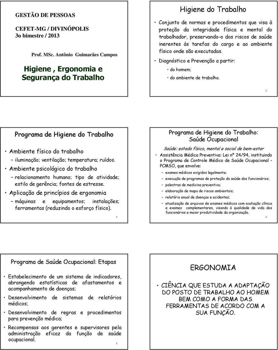 preservando-o dos riscos de saúde inerentes às tarefas do cargo e ao ambiente físico onde são executadas. Diagnóstico e Prevenção a partir: do homem; do ambiente de trabalho.