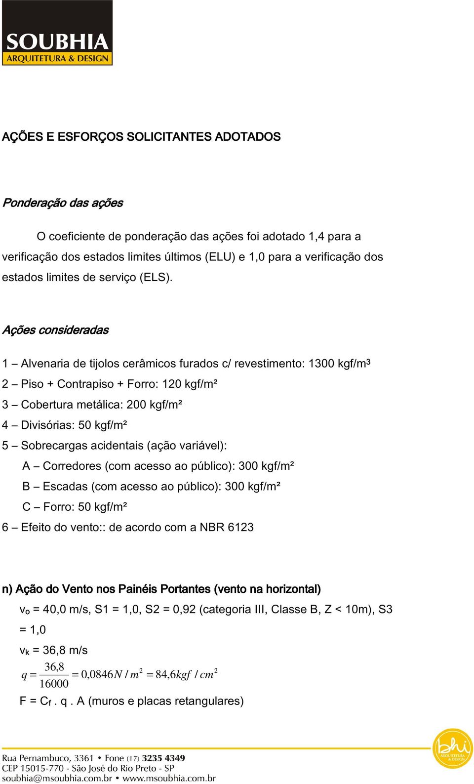 Ações consideradas 1 Alvenaria de tijolos cerâmicos furados c/ revestimento: 1300 kgf/m3 2 Piso + Contrapiso + Forro: 120 kgf/m² 3 Cobertura metálica: 200 kgf/m² 4 Divisórias: 50 kgf/m² 5 Sobrecargas