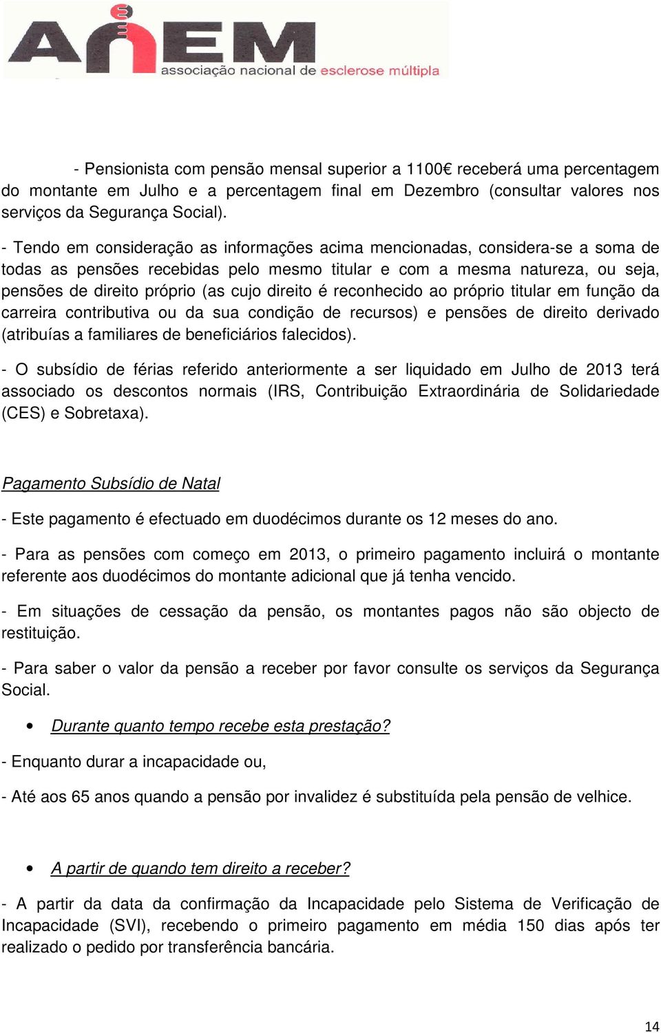 direito é reconhecido ao próprio titular em função da carreira contributiva ou da sua condição de recursos) e pensões de direito derivado (atribuías a familiares de beneficiários falecidos).