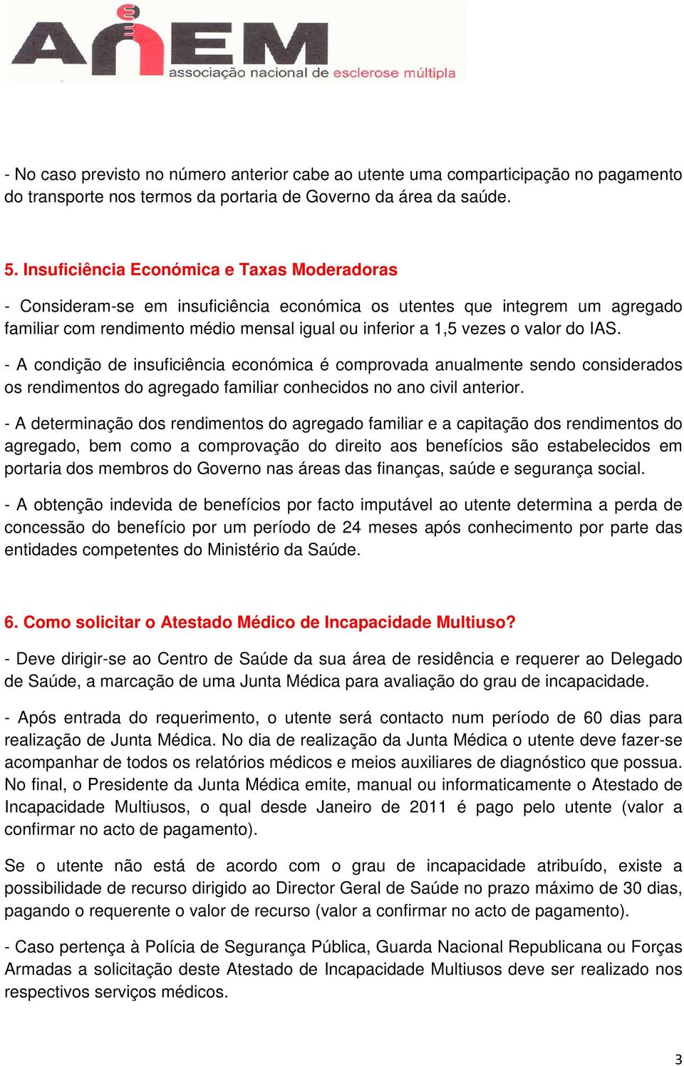 do IAS. - A condição de insuficiência económica é comprovada anualmente sendo considerados os rendimentos do agregado familiar conhecidos no ano civil anterior.