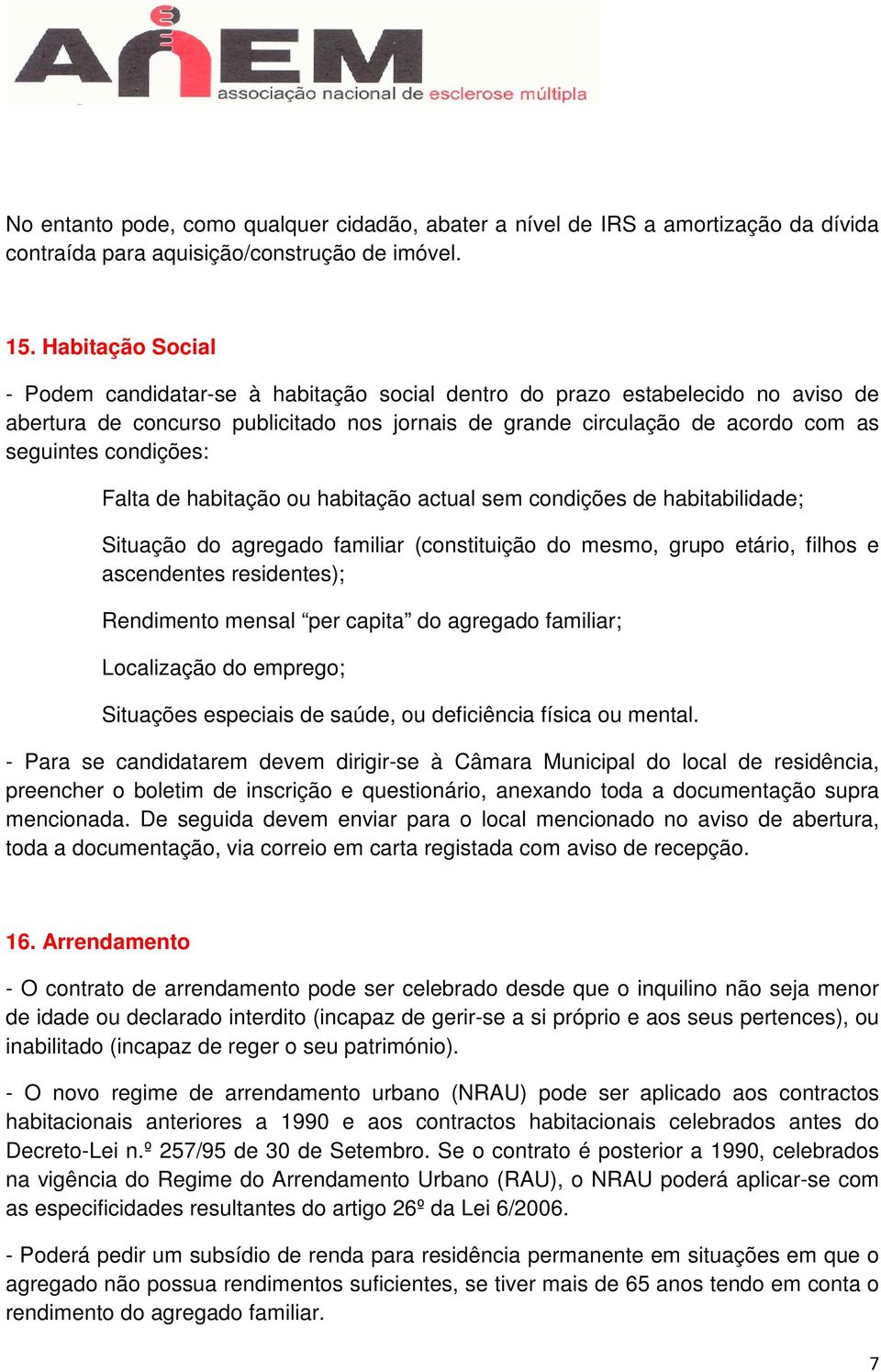 condições: Falta de habitação ou habitação actual sem condições de habitabilidade; Situação do agregado familiar (constituição do mesmo, grupo etário, filhos e ascendentes residentes); Rendimento