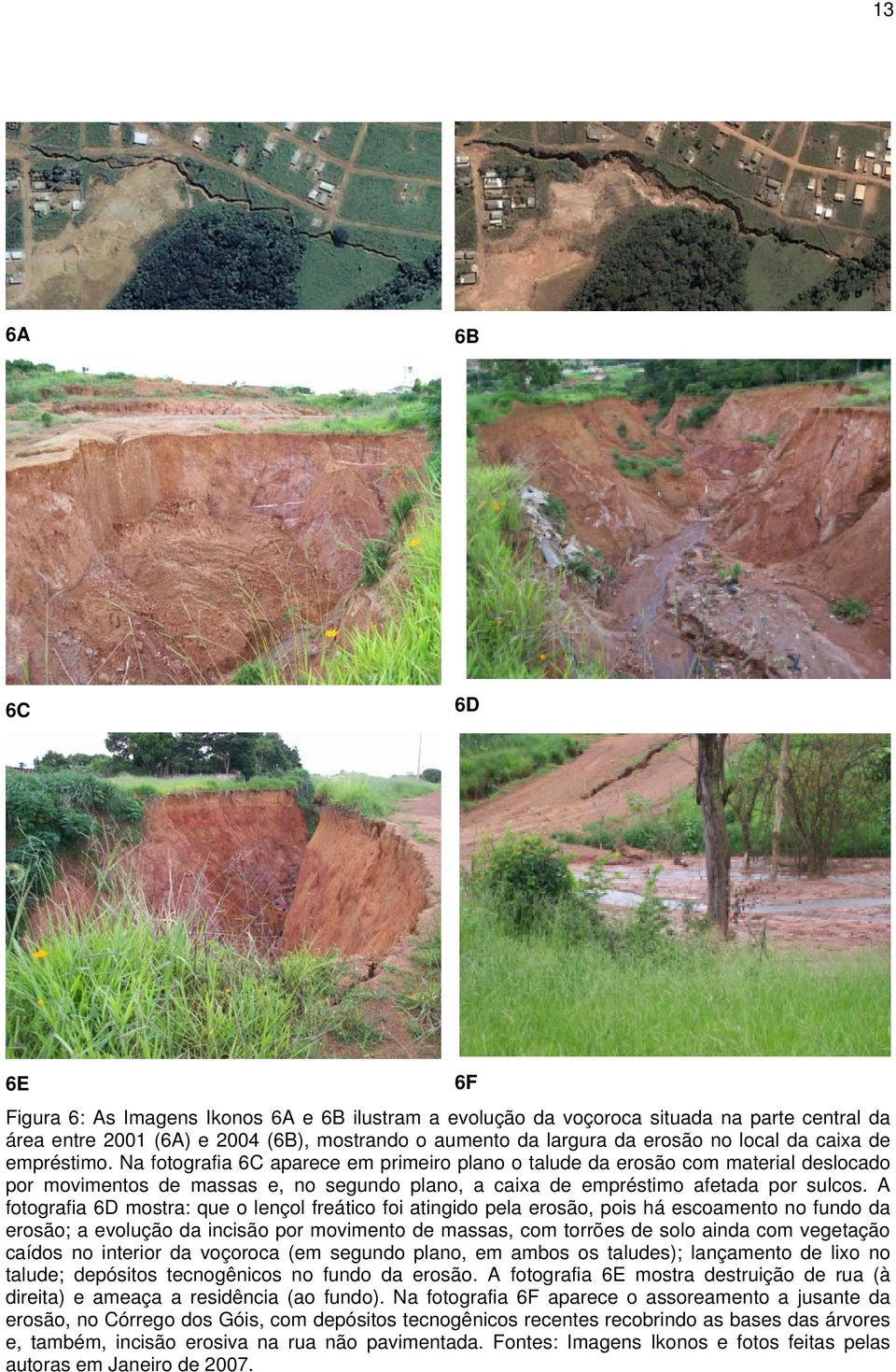 A fotografia 6D mostra: que o lençol freático foi atingido pela erosão, pois há escoamento no fundo da erosão; a evolução da incisão por movimento de massas, com torrões de solo ainda com vegetação
