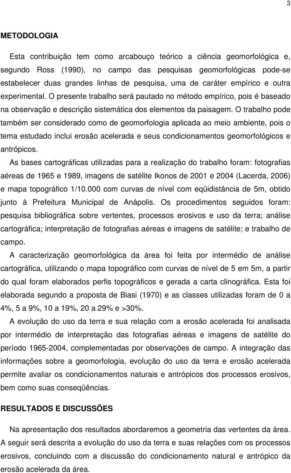 O trabalho pode também ser considerado como de geomorfologia aplicada ao meio ambiente, pois o tema estudado inclui erosão acelerada e seus condicionamentos geomorfológicos e antrópicos.