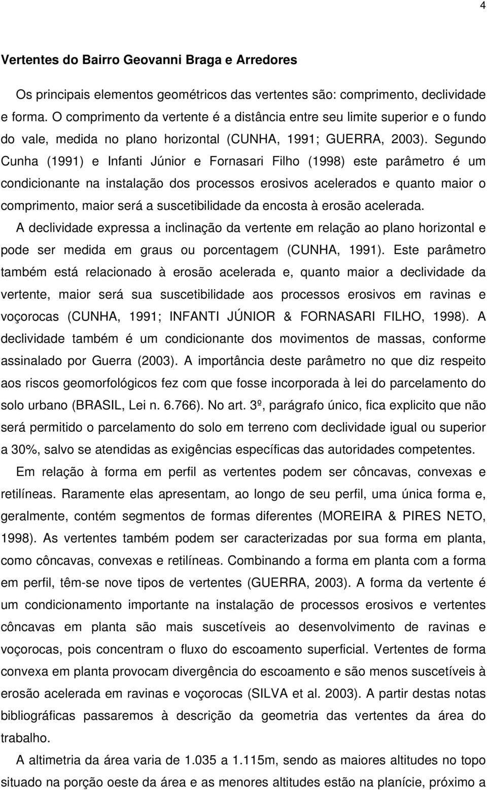 Segundo Cunha (1991) e Infanti Júnior e Fornasari Filho (1998) este parâmetro é um condicionante na instalação dos processos erosivos acelerados e quanto maior o comprimento, maior será a