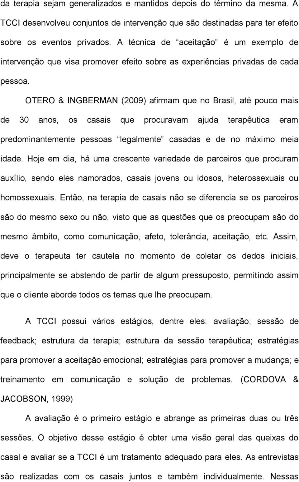 OTERO & INGBERMAN (2009) afirmam que no Brasil, até pouco mais de 30 anos, os casais que procuravam ajuda terapêutica eram predominantemente pessoas legalmente casadas e de no máximo meia idade.