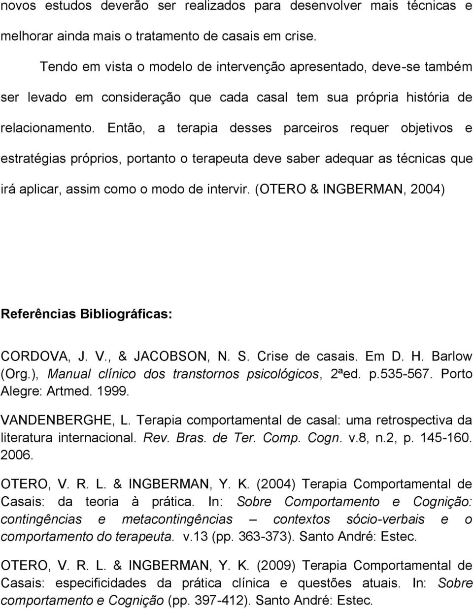 Então, a terapia desses parceiros requer objetivos e estratégias próprios, portanto o terapeuta deve saber adequar as técnicas que irá aplicar, assim como o modo de intervir.