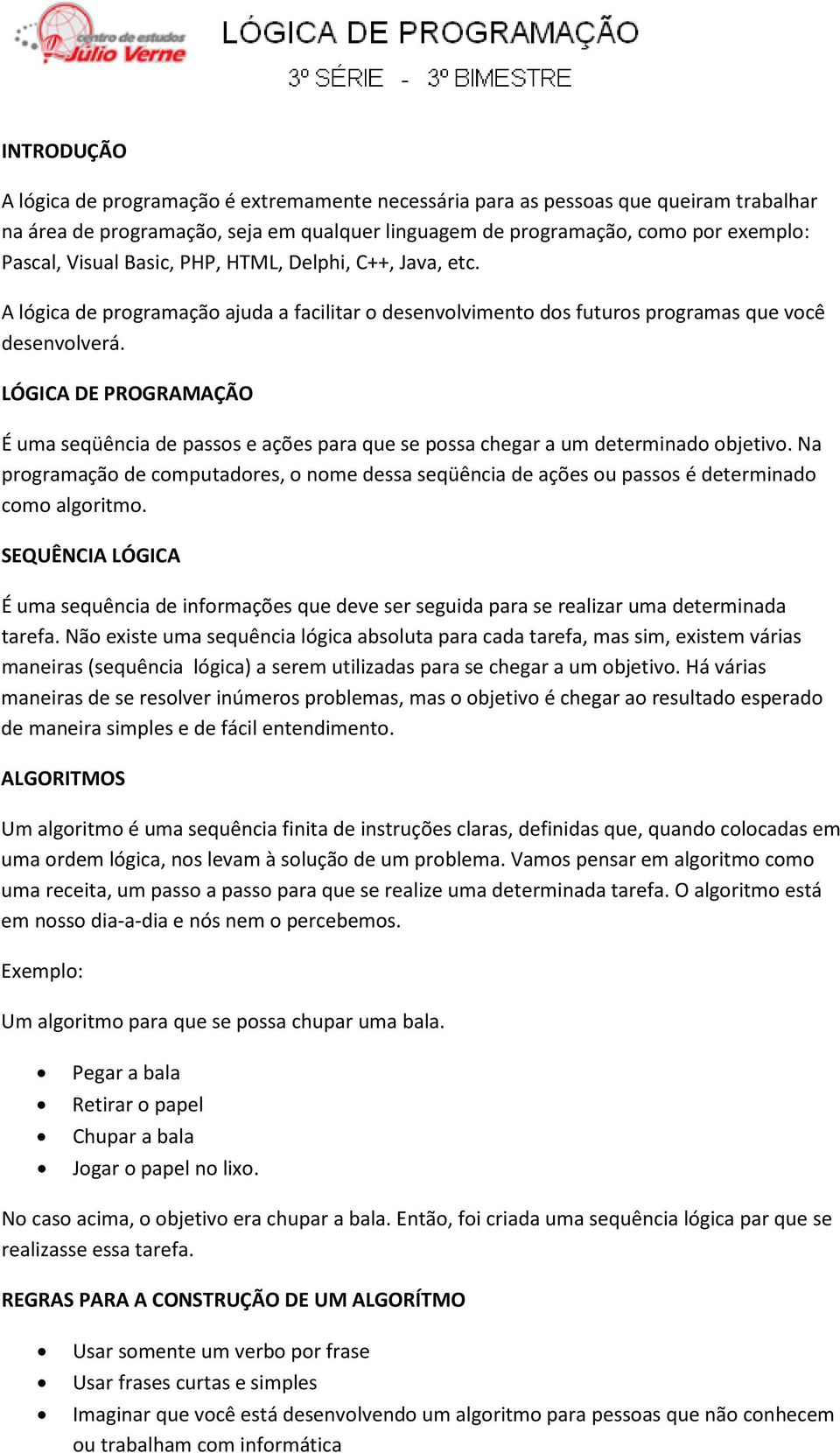 LÓGICA DE PROGRAMAÇÃO É uma seqüência de passos e ações para que se possa chegar a um determinado objetivo.