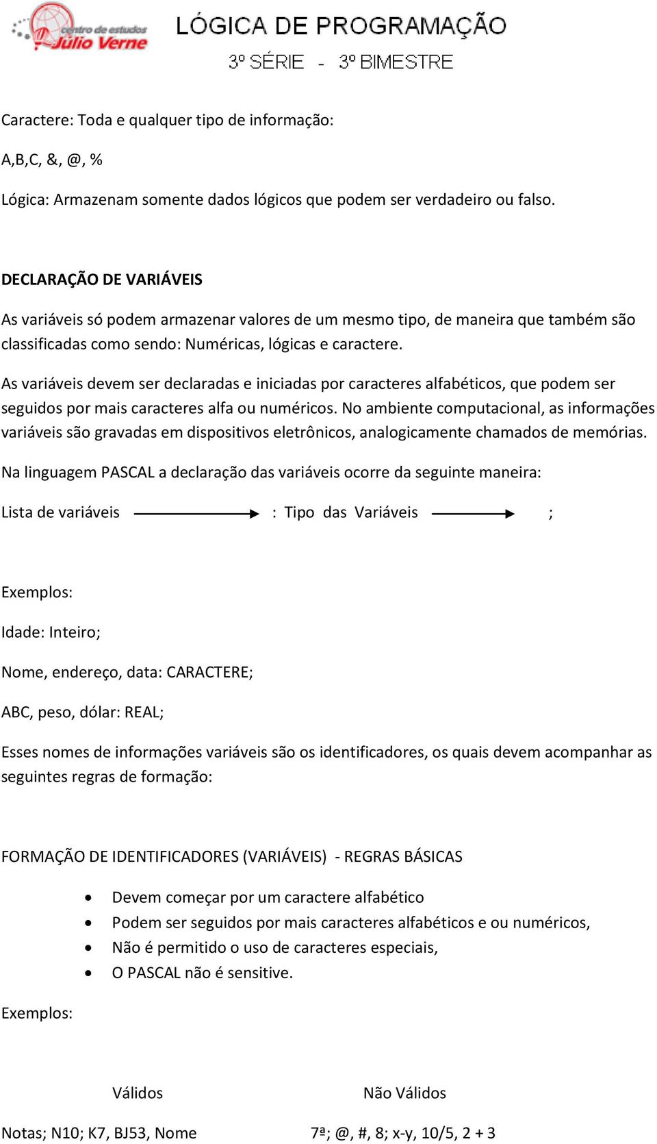 As variáveis devem ser declaradas e iniciadas por caracteres alfabéticos, que podem ser seguidos por mais caracteres alfa ou numéricos.