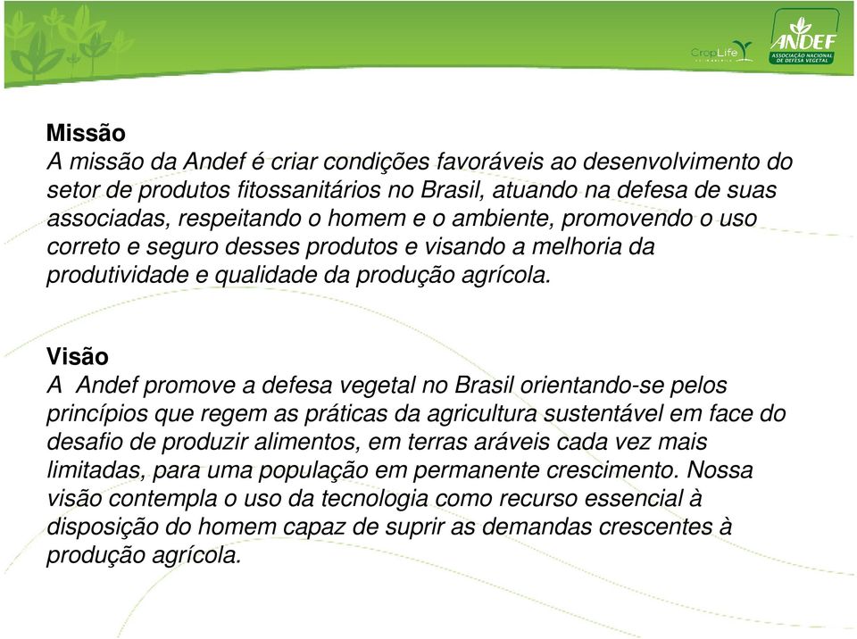 Visão A Andef promove a defesa vegetal no Brasil orientando-se pelos princípios que regem as práticas da agricultura sustentável em face do desafio de produzir alimentos, em terras