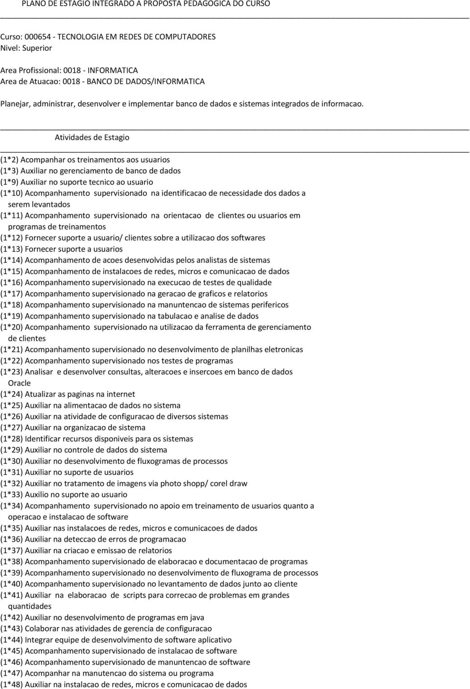 Atividades de Estagio (1*2) Acompanhar os treinamentos aos usuarios (1*3) Auxiliar no gerenciamento de banco de dados (1*9) Auxiliar no suporte tecnico ao usuario (1*10) Acompanhamento supervisionado