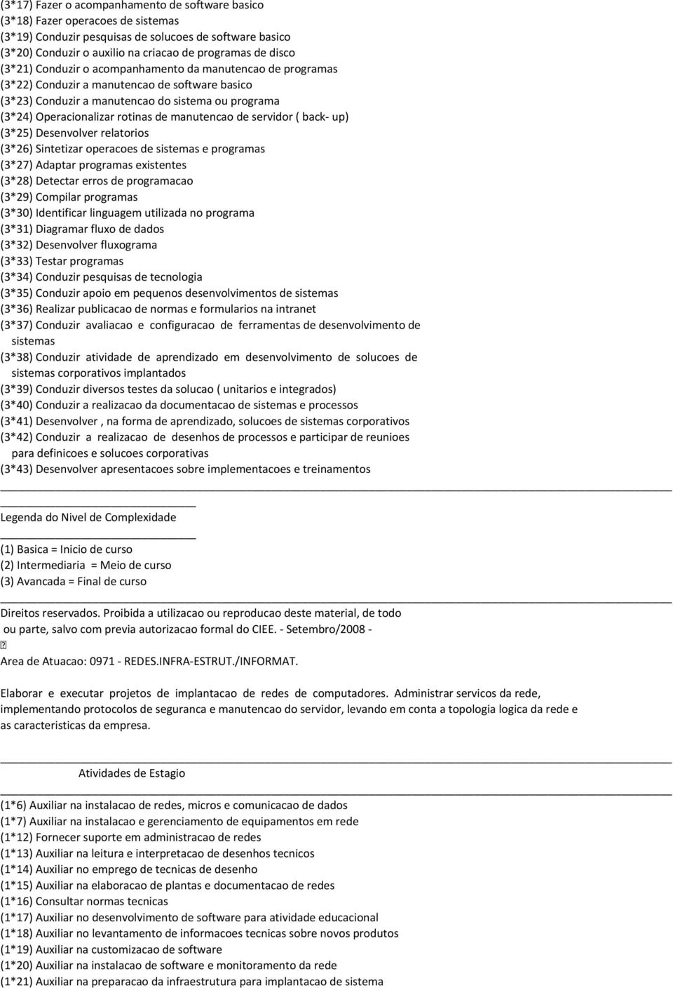 manutencao de servidor ( back- up) (3*25) Desenvolver relatorios (3*26) Sintetizar operacoes de sistemas e programas (3*27) Adaptar programas existentes (3*28) Detectar erros de programacao (3*29)