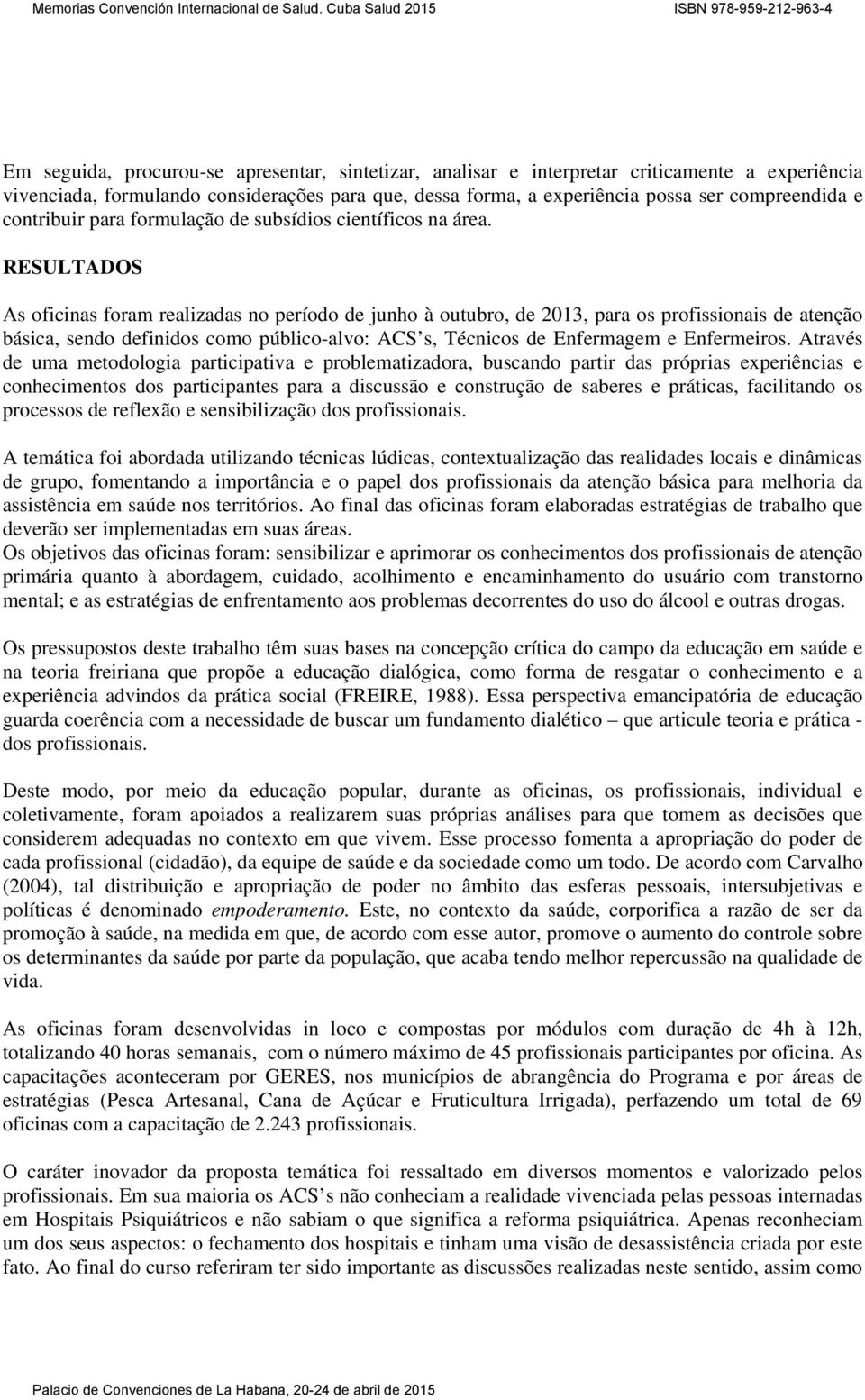 RESULTADOS As oficinas foram realizadas no período de junho à outubro, de 2013, para os profissionais de atenção básica, sendo definidos como público-alvo: ACS s, Técnicos de Enfermagem e Enfermeiros.