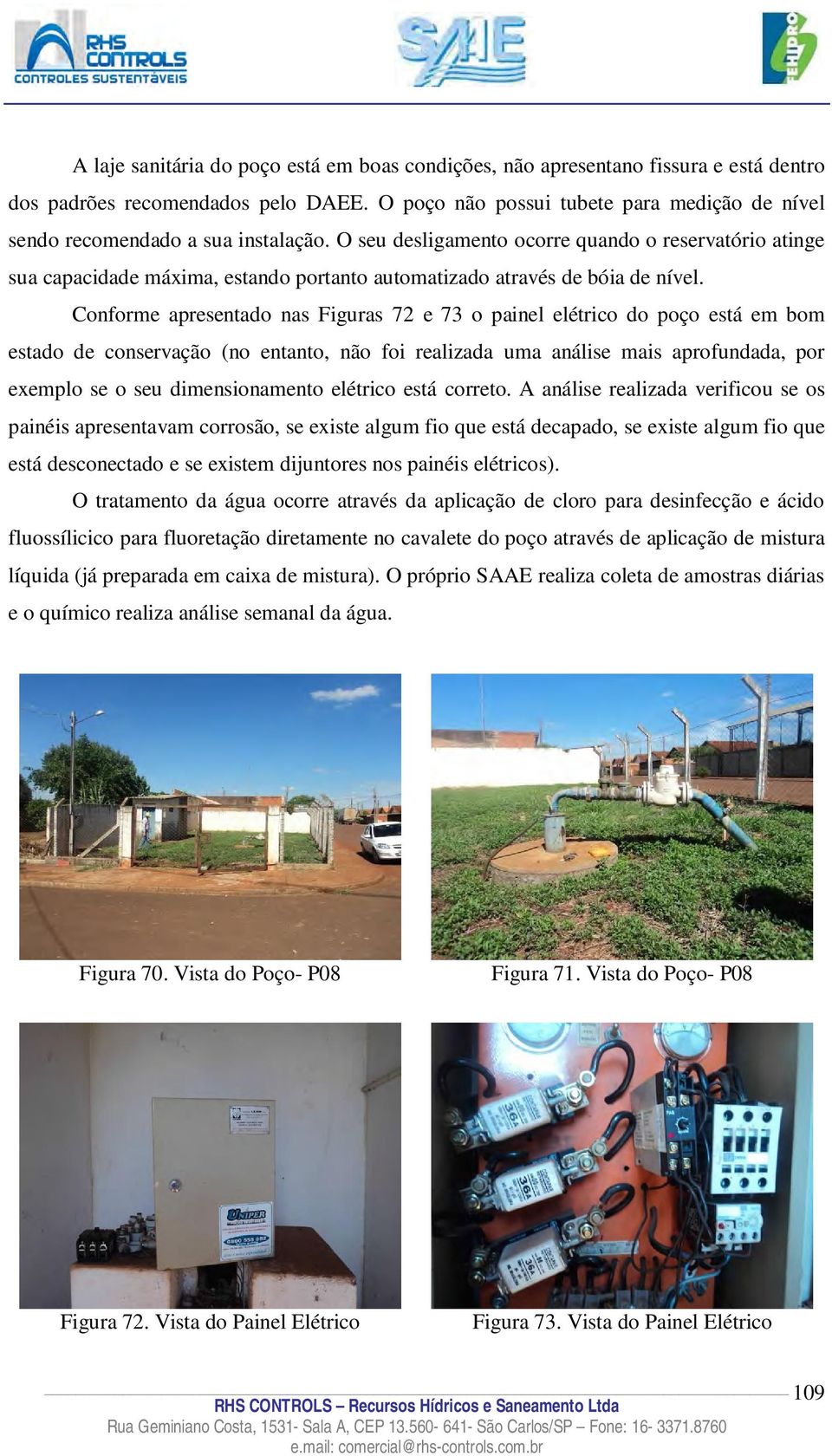 O seu desligamento ocorre quando o reservatório atinge sua capacidade máxima, estando portanto automatizado através de bóia de nível.