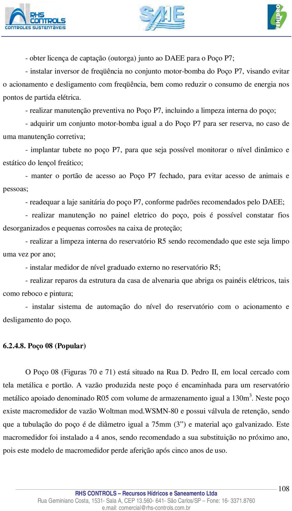 - realizar manutenção preventiva no Poço P7, incluindo a limpeza interna do poço; - adquirir um conjunto motor-bomba igual a do Poço P7 para ser reserva, no caso de uma manutenção corretiva; -