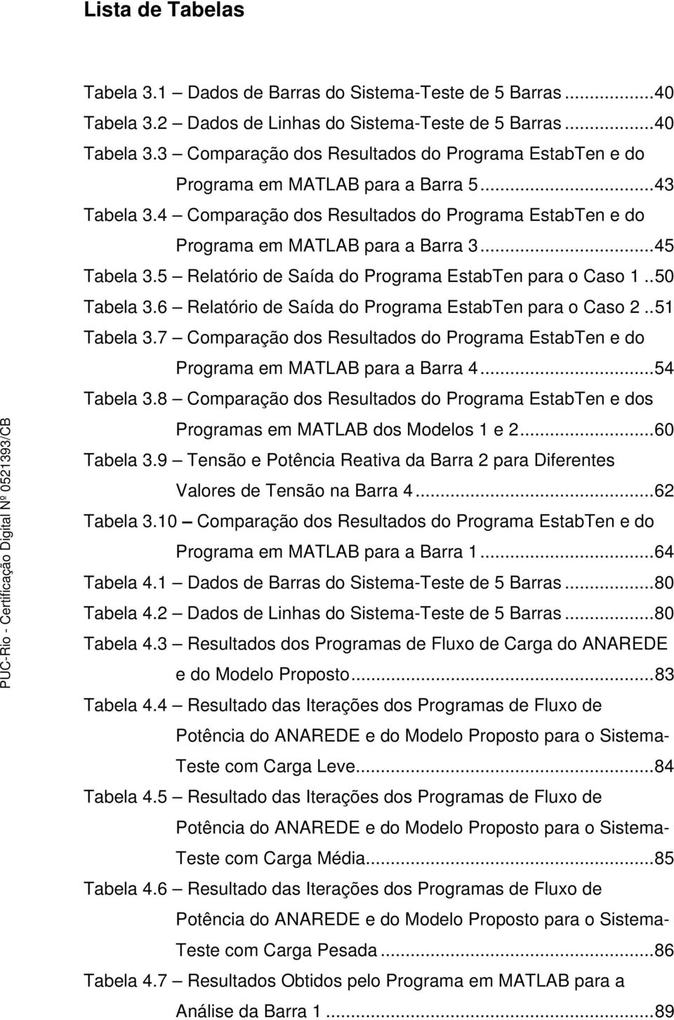 6 Relatório de Saída do Programa EstabTen para o Caso 2..51 Tabela 3.7 Comparação dos Resultados do Programa EstabTen e do Programa em MATLAB para a Barra 4...54 Tabela 3.