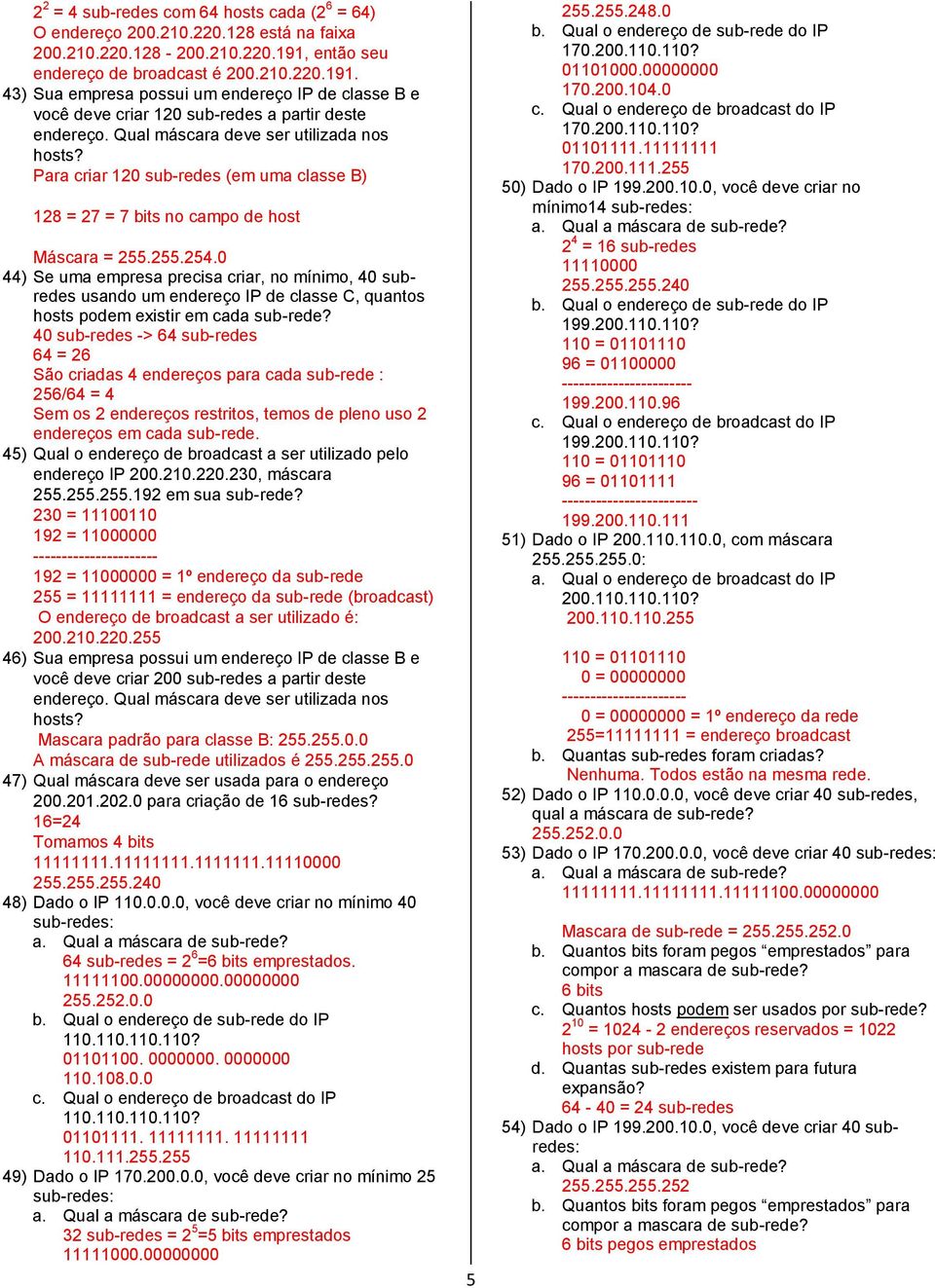 Para criar 120 sub-redes (em uma classe B) 128 = 27 = 7 bits no campo de host Máscara = 255.255.254.0 44) Se uma empresa precisa criar, no mínimo, 40 subredes hosts podem existir em cada sub-rede?