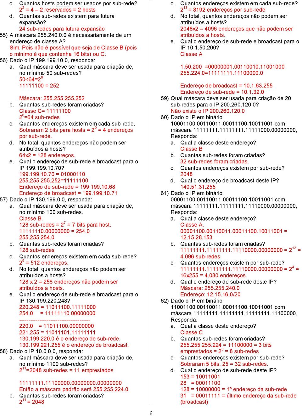 Qual máscara deve ser usada para criação de, no mínimo 50 sub-redes? 50<64=2 6 11111100 = 252 Máscara: 255.255.255.252 Classe C= 11111100 2 6 =64 sub-redes c.