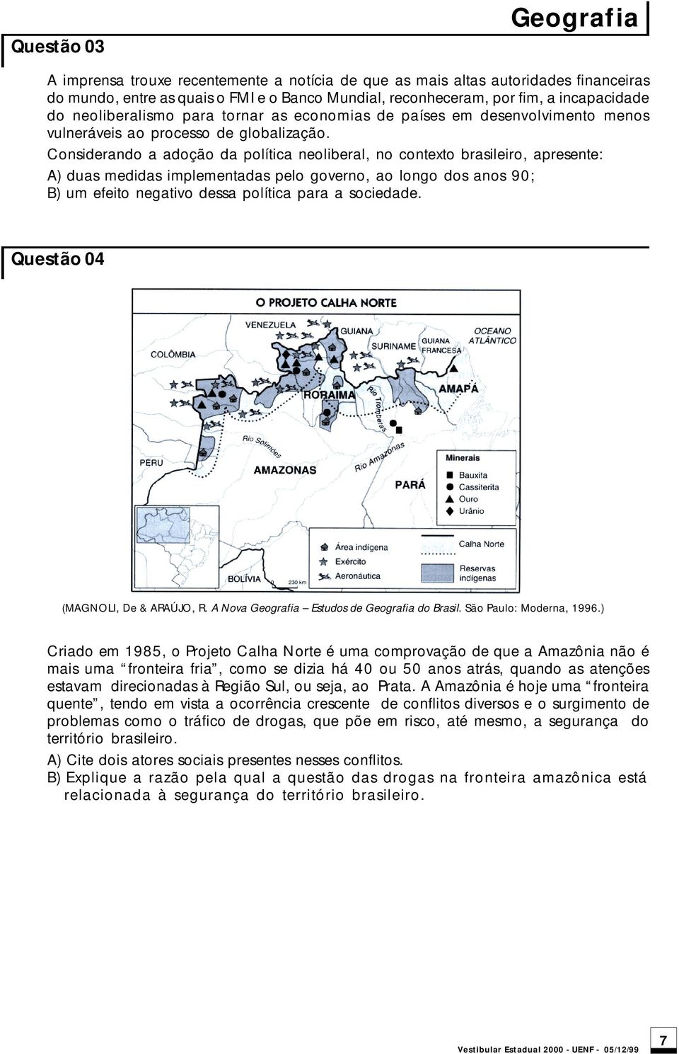 Considerando a adoção da política neoliberal, no contexto brasileiro, apresente: A) duas medidas implementadas pelo governo, ao longo dos anos 90; B) um efeito negativo dessa política para a