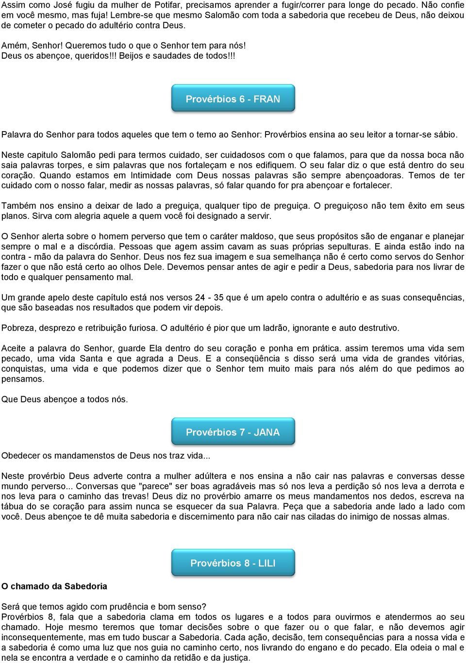 Deus os abençoe, queridos!!! Beijos e saudades de todos!!! Provérbios 6 - FRAN Palavra do Senhor para todos aqueles que tem o temo ao Senhor: Provérbios ensina ao seu leitor a tornar-se sábio.