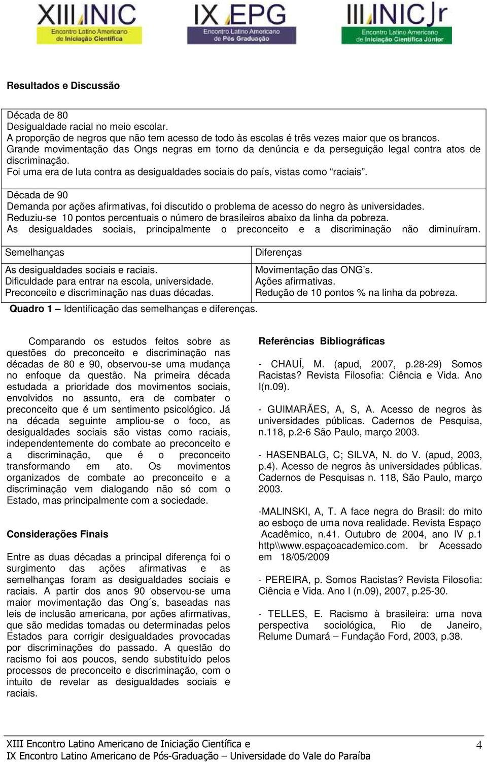 Década de 90 Demanda por ações afirmativas, foi discutido o problema de acesso do negro às universidades. Reduziu-se 10 pontos percentuais o número de brasileiros abaixo da linha da pobreza.