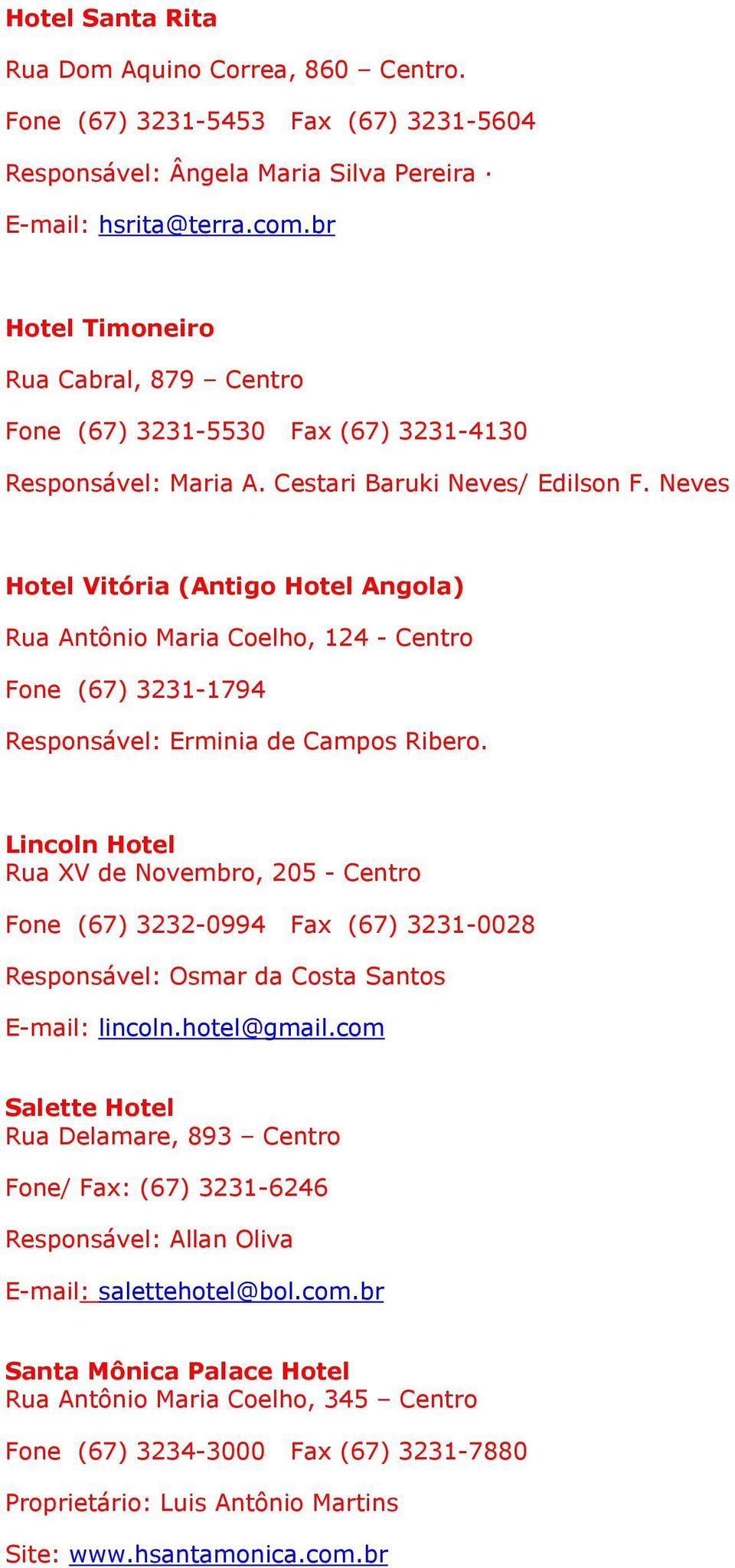 Neves Hotel Vitória (Antigo Hotel Angola) Rua Antônio Maria Coelho, 124 - Centro Fone (67) 3231-1794 Responsável: Erminia de Campos Ribero.