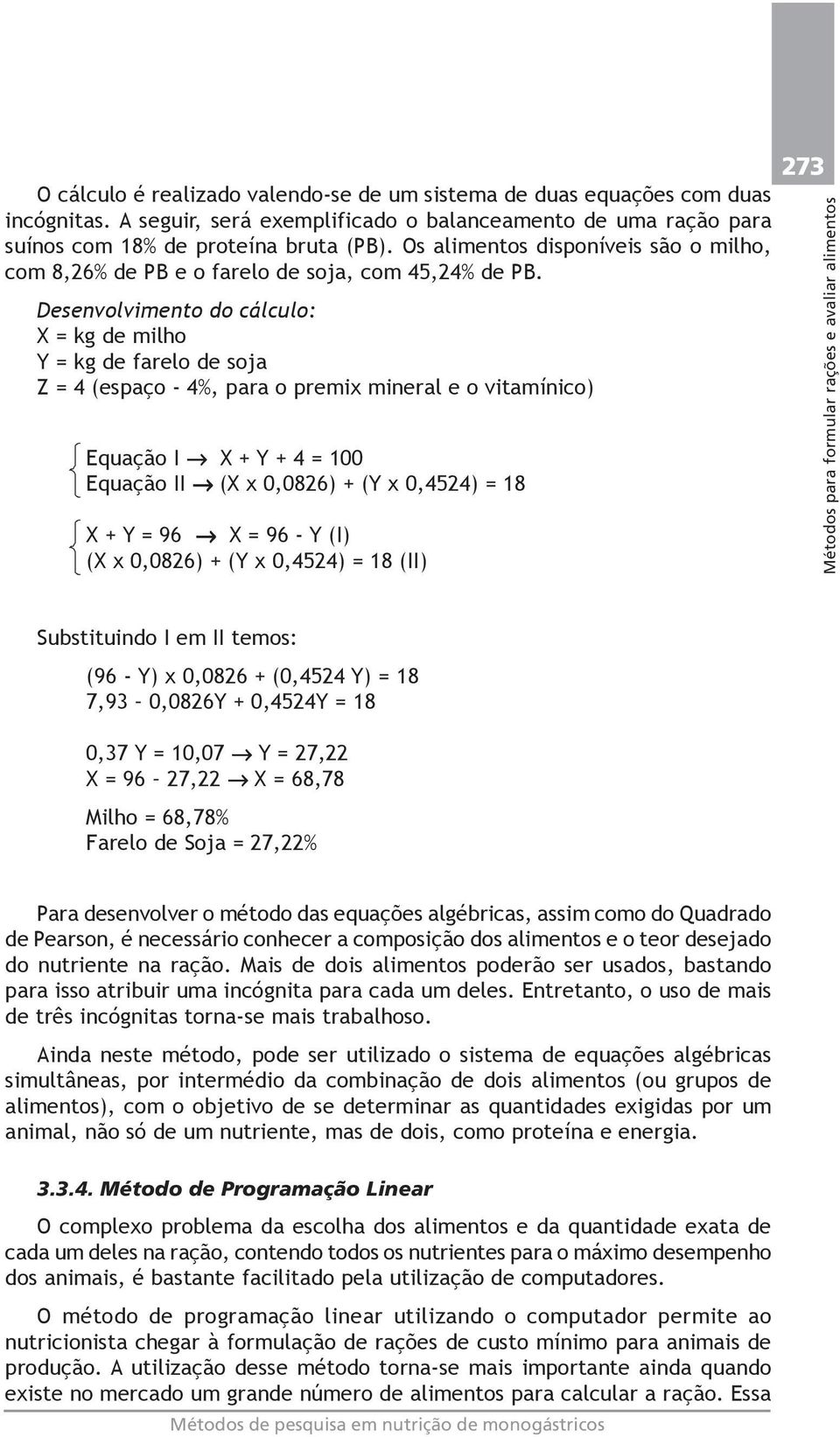 Desenvolvimento do cálculo: X = kg de milho Y = kg de farelo de soja Z = 4 (espaço - 4%, para o premix mineral e o vitamínico) Equação I X + Y + 4 = 100 Equação II (X x 0,0826) + (Y x 0,4524) = 18 X