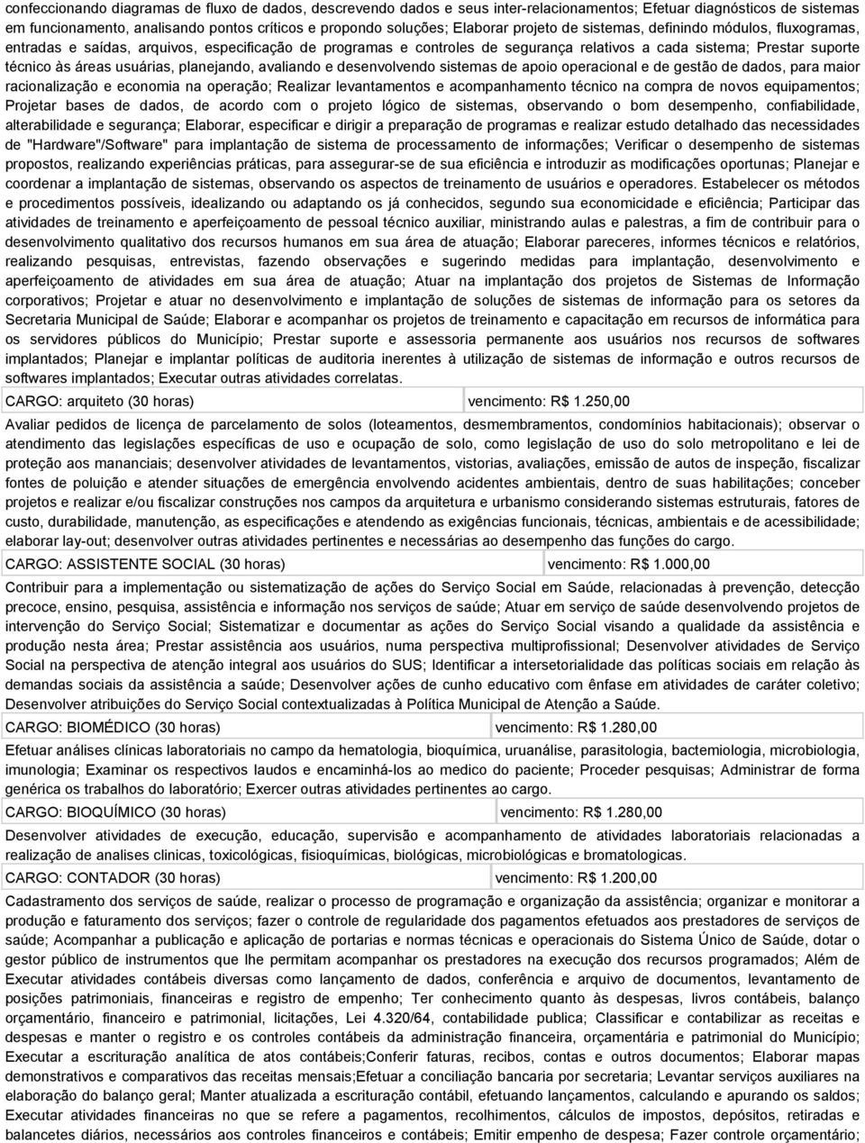 usuárias, planejando, avaliando e desenvolvendo sistemas de apoio operacional e de gestão de dados, para maior racionalização e economia na operação; Realizar levantamentos e acompanhamento técnico