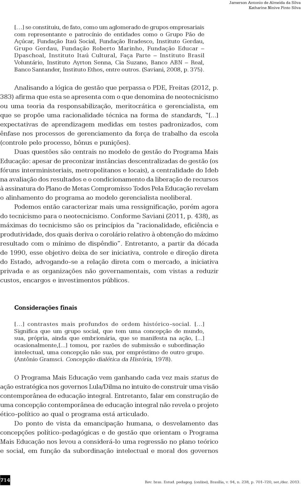 Senna, Cia Suzano, Banco ABN Real, Banco Santander, Instituto Ethos, entre outros. (Saviani, 2008, p. 375). Analisando a lógica de gestão que perpassa o PDE, Freitas (2012, p.