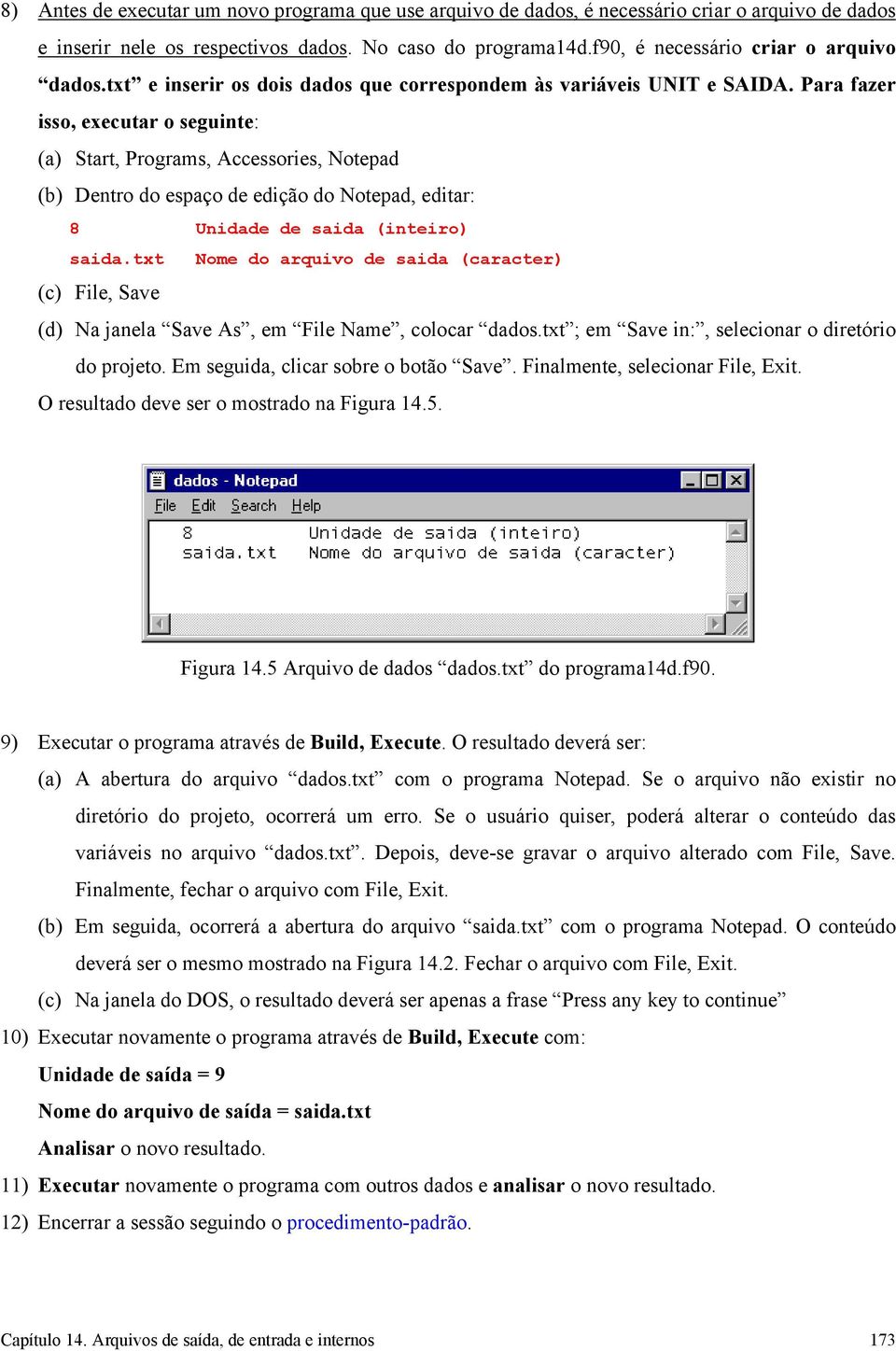 Para fazer isso, executar o seguinte: (a) Start, Programs, Accessories, Notepad (b) Dentro do espaço de edição do Notepad, editar: 8 Unidade de saida (inteiro) saida.