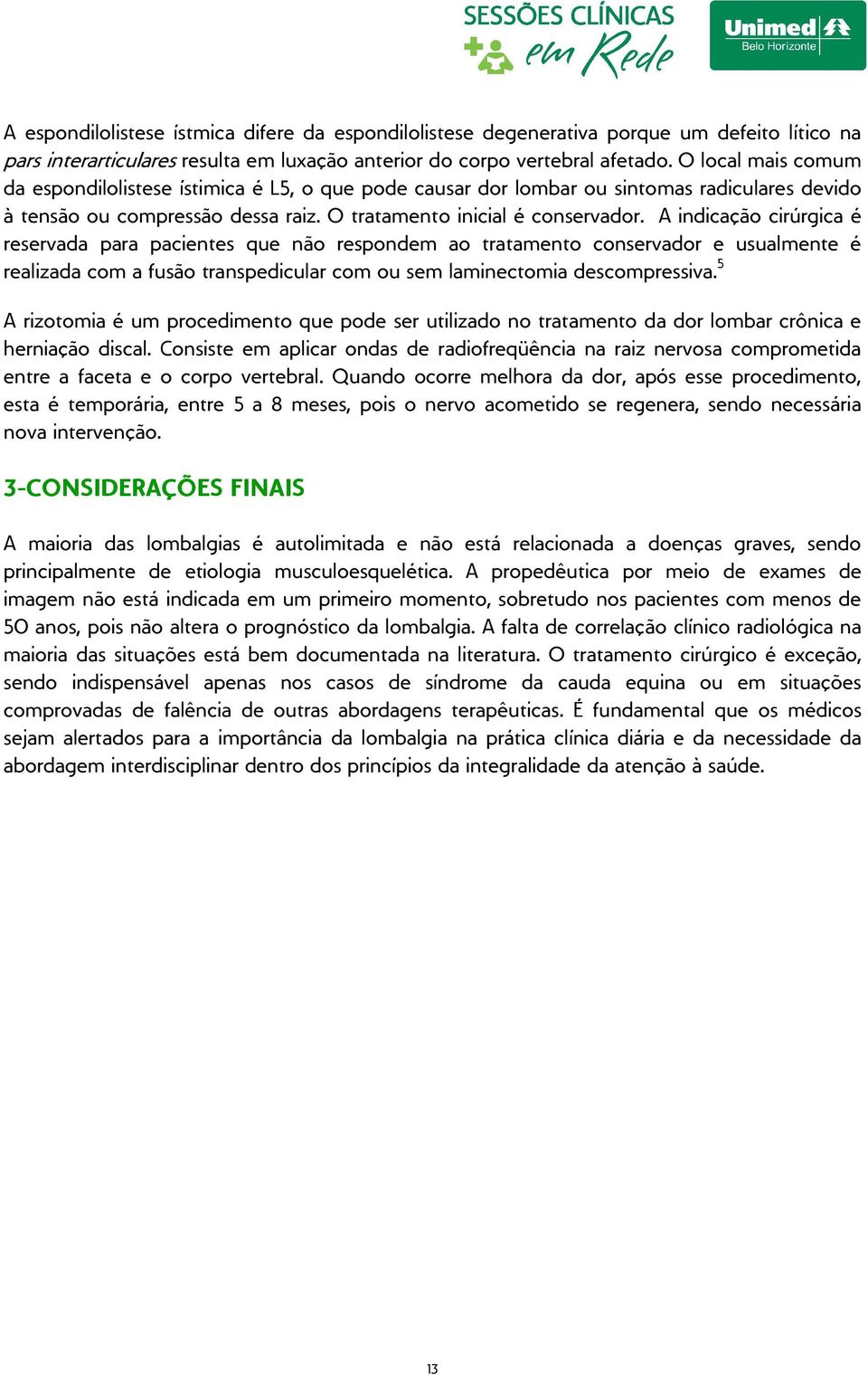 A indicação cirúrgica é reservada para pacientes que não respondem ao tratamento conservador e usualmente é realizada com a fusão transpedicular com ou sem laminectomia descompressiva.