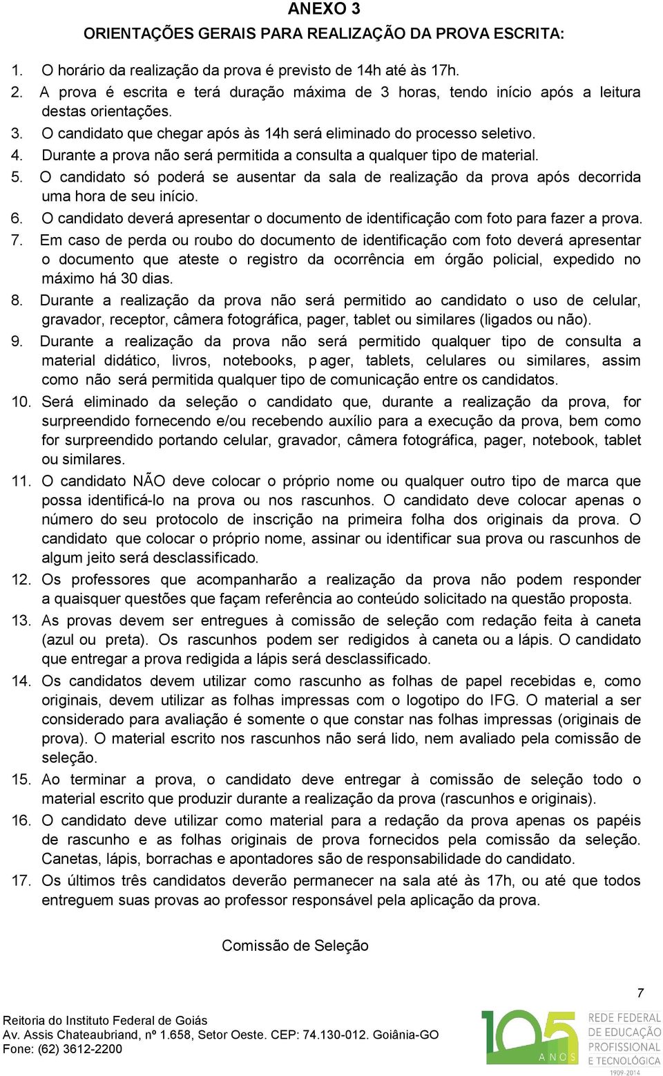 Durante a prova não será permitida a consulta a qualquer tipo de material. 5. O candidato só poderá se ausentar da sala de realização da prova após decorrida uma hora de seu início. 6.