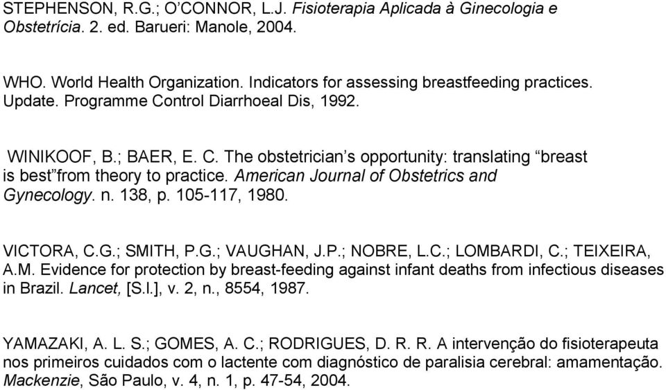 American Journal of Obstetrics and Gynecology. n. 138, p. 105-117, 1980. VICTORA, C.G.; SMITH, P.G.; VAUGHAN, J.P.; NOBRE, L.C.; LOMBARDI, C.; TEIXEIRA, A.M. Evidence for protection by breast-feeding against infant deaths from infectious diseases in Brazil.