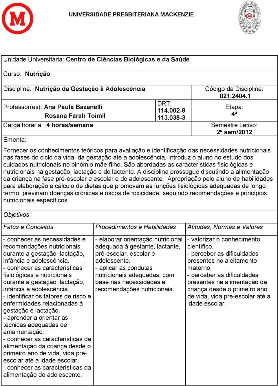 1 Etapa: 4ª Semestre Letivo: 2º sem/2012 Fornecer os conhecimentos teóricos para avaliação e identificação das necessidades nutricionais nas fases do ciclo da vida, da gestação até a adolescência.