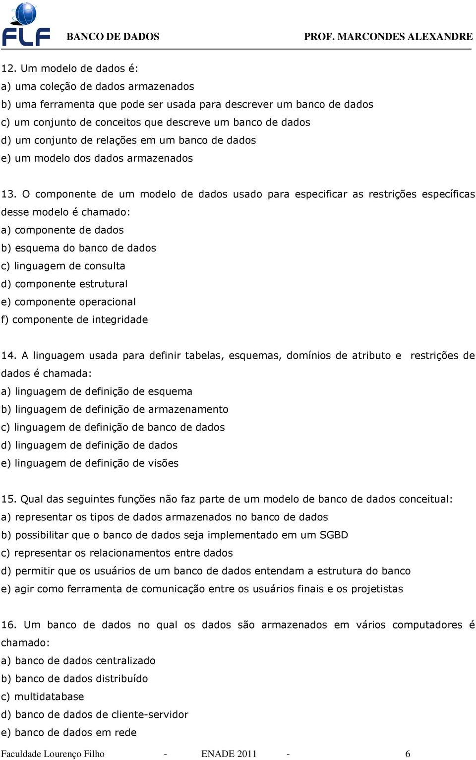 O componente de um modelo de dados usado para especificar as restrições específicas desse modelo é chamado: a) componente de dados b) esquema do banco de dados c) linguagem de consulta d) componente