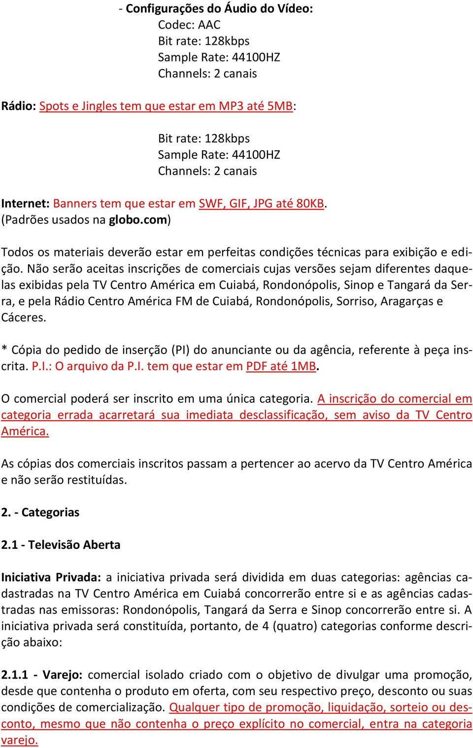 Não serão aceitas inscrições de comerciais cujas versões sejam diferentes daquelas exibidas pela TV Centro América em Cuiabá, Rondonópolis, Sinop e Tangará da Serra, e pela Rádio Centro América FM de