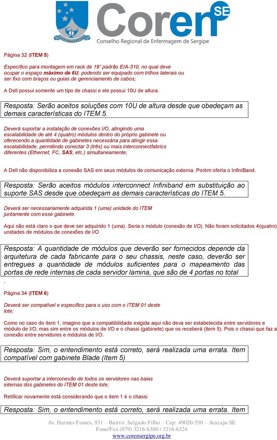 Deverá suportar a instalação de conexões I/O, atingindo uma escalabilidade de até 4 (quatro) módulos dentro do próprio gabinete ou oferecendo a quantidade de gabinetes necessária para atingir essa