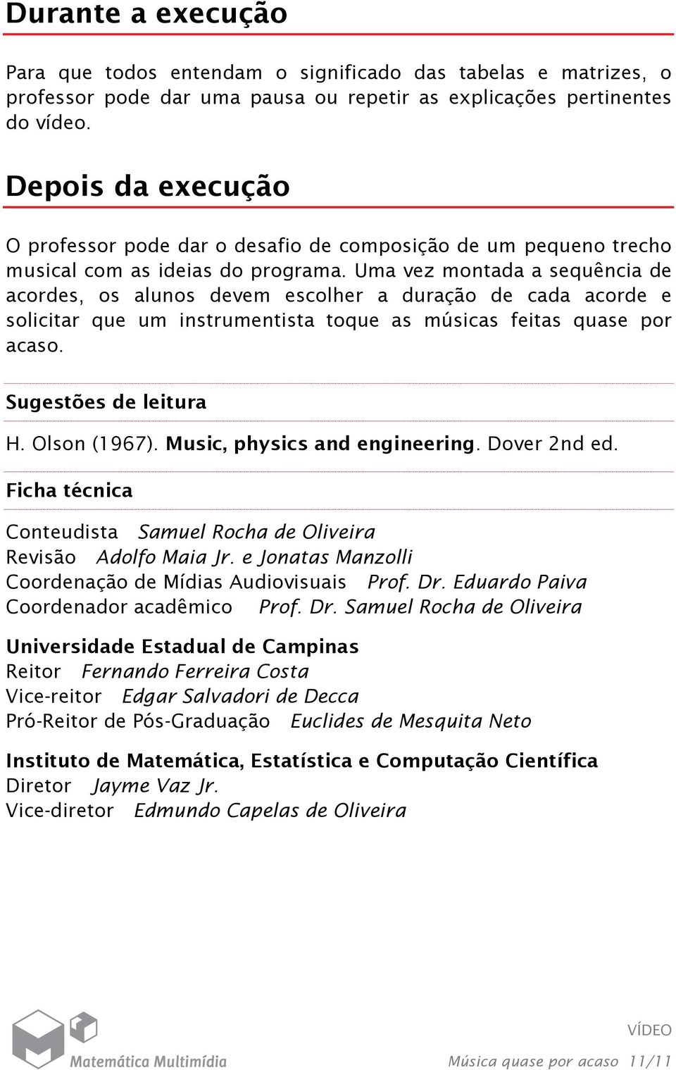 Uma vez montada a sequência de acordes, os alunos devem escolher a duração de cada acorde e solicitar que um instrumentista toque as músicas feitas quase por acaso. Sugestões de leitura H.