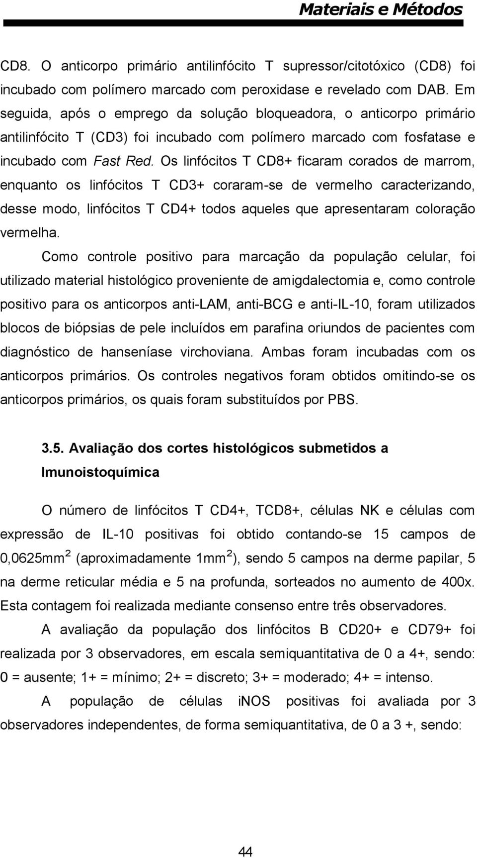 Os linfócitos T CD8+ ficaram corados de marrom, enquanto os linfócitos T CD3+ coraram-se de vermelho caracterizando, desse modo, linfócitos T CD4+ todos aqueles que apresentaram coloração vermelha.