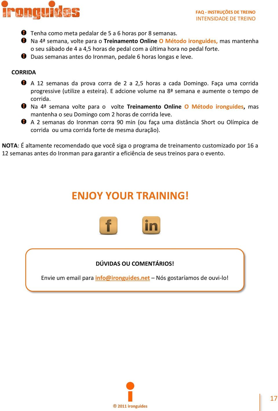 Duas semanas antes do Ironman, pedale 6 horas longas e leve. A 12 semanas da prova corra de 2 a 2,5 horas a cada Domingo. Faça uma corrida progressive (utilize a esteira).