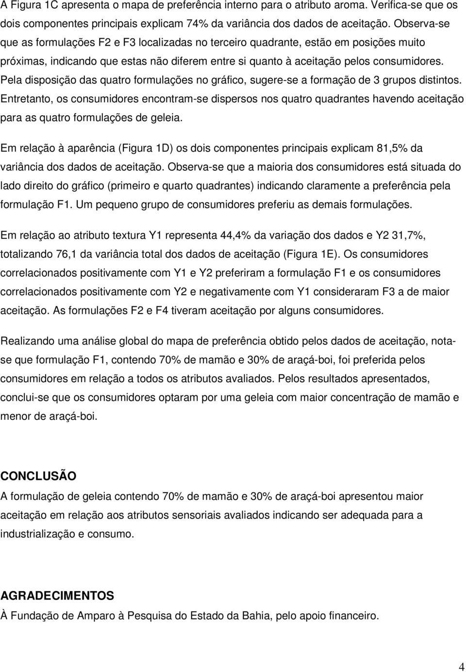 Pela disposição das quatro formulações no gráfico, sugere-se a formação de 3 grupos distintos.