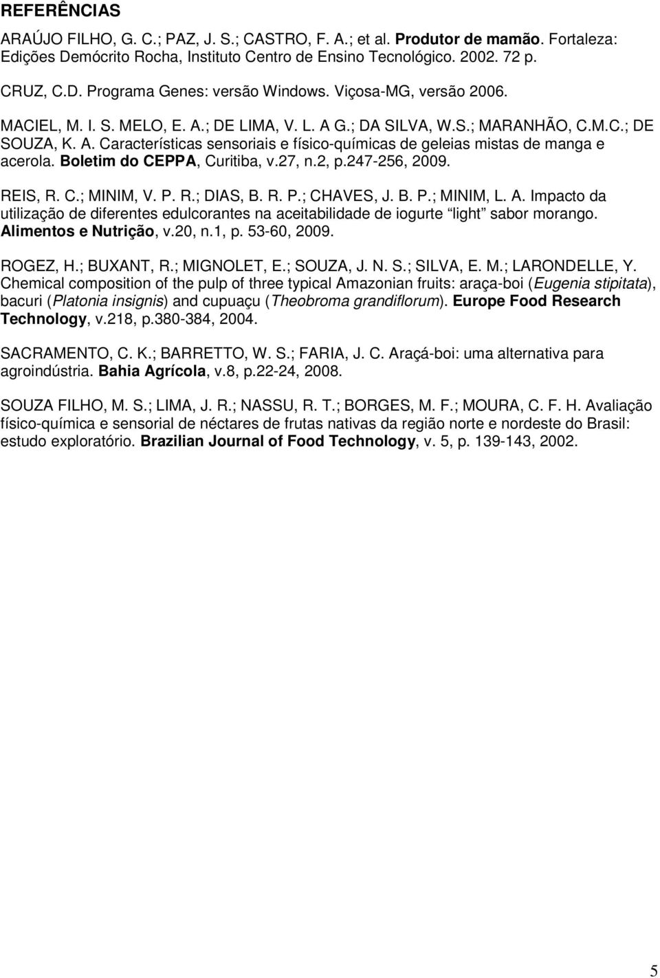 Boletim do CEPPA, Curitiba, v.27, n.2, p.247-256, 2009. REIS, R. C.; MINIM, V. P. R.; DIAS, B. R. P.; CHAVES, J. B. P.; MINIM, L. A.