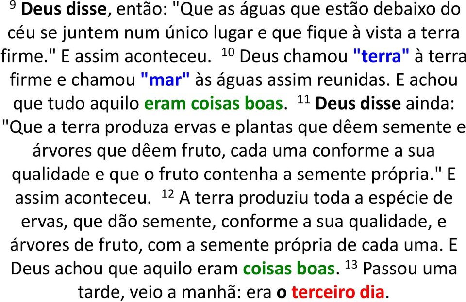 11 Deus disse ainda: "Que a terra produza ervas e plantas que dêem semente e árvores que dêem fruto, cada uma conforme a sua qualidade e que o fruto contenha a semente