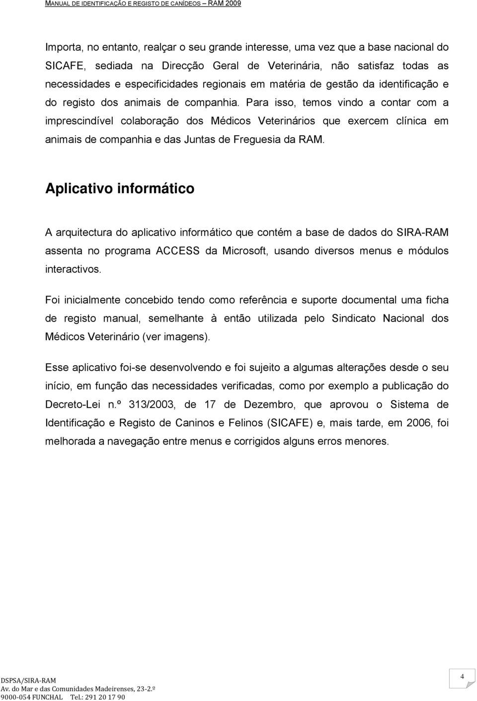 Para isso, temos vindo a contar com a imprescindível colaboração dos Médicos Veterinários que exercem clínica em animais de companhia e das Juntas de Freguesia da RAM.