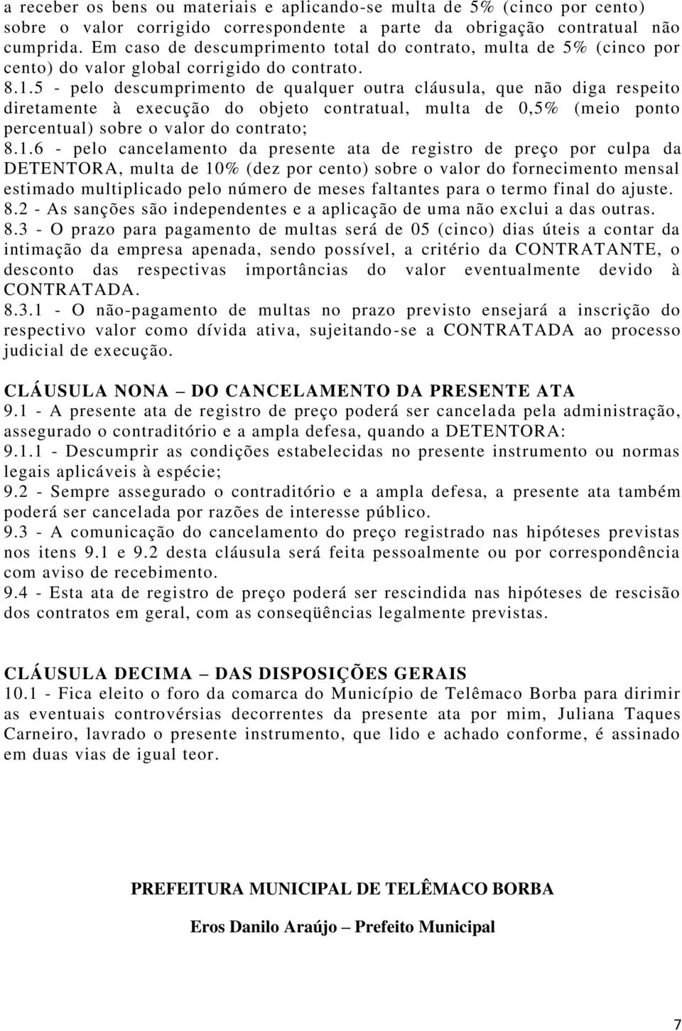 5 - pelo descumprimento de qualquer outra cláusula, que não diga respeito diretamente à execução do objeto contratual, multa de 0,5% (meio ponto percentual) sobre o valor do contrato; 8.1.